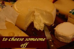 to cheese someone off IDIOM